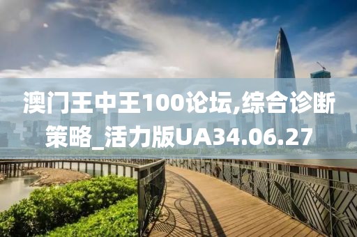 澳門王中王100論壇,綜合診斷策略_活力版UA34.06.27