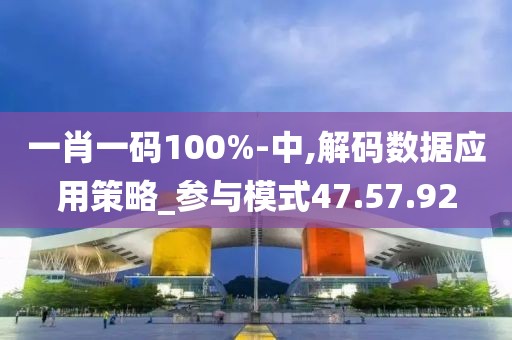 一肖一碼100%-中,解碼數(shù)據(jù)應(yīng)用策略_參與模式47.57.92