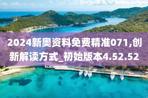 2024新奧資料免費精準(zhǔn)071,創(chuàng)新解讀方式_初始版本4.52.52
