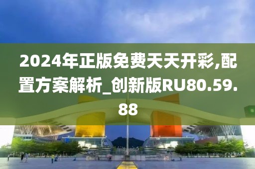 2024年正版免費天天開彩,配置方案解析_創(chuàng)新版RU80.59.88