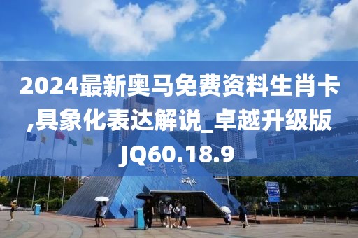 2024最新奧馬免費(fèi)資料生肖卡,具象化表達(dá)解說_卓越升級(jí)版JQ60.18.9