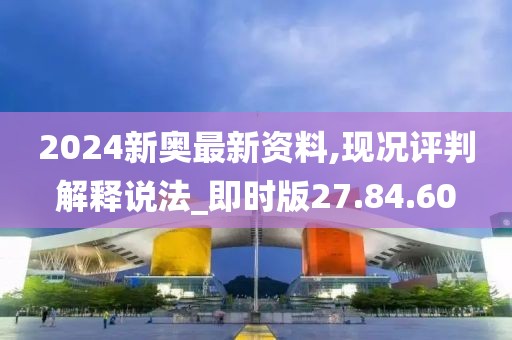 2024新奧最新資料,現(xiàn)況評(píng)判解釋說(shuō)法_即時(shí)版27.84.60