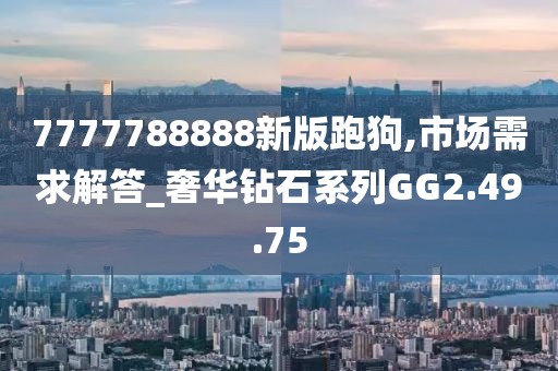 7777788888新版跑狗,市場需求解答_奢華鉆石系列GG2.49.75