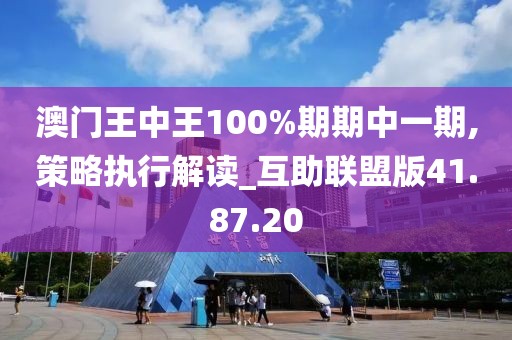 澳門王中王100%期期中一期,策略執(zhí)行解讀_互助聯(lián)盟版41.87.20
