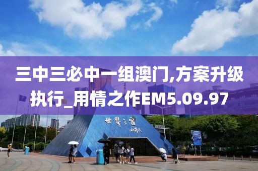 三中三必中一組澳門,方案升級執(zhí)行_用情之作EM5.09.97