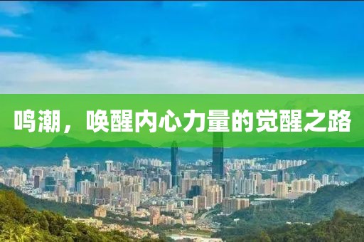 鳴潮，喚醒內(nèi)心力量的覺醒之路