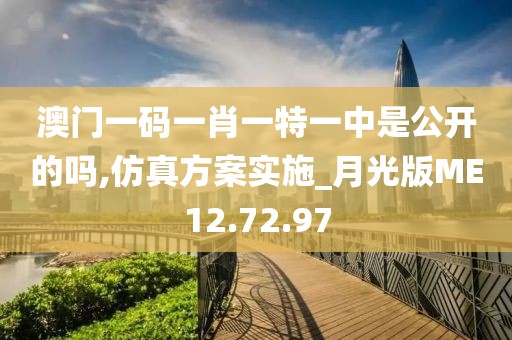 澳門一碼一肖一特一中是公開(kāi)的嗎,仿真方案實(shí)施_月光版ME12.72.97