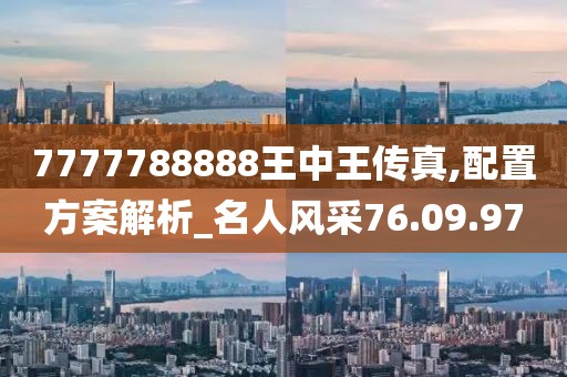 7777788888王中王傳真,配置方案解析_名人風(fēng)采76.09.97