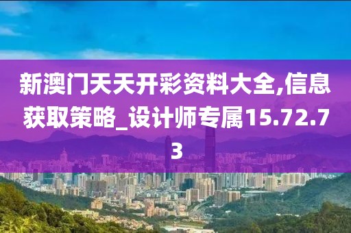 新澳門天天開彩資料大全,信息獲取策略_設計師專屬15.72.73