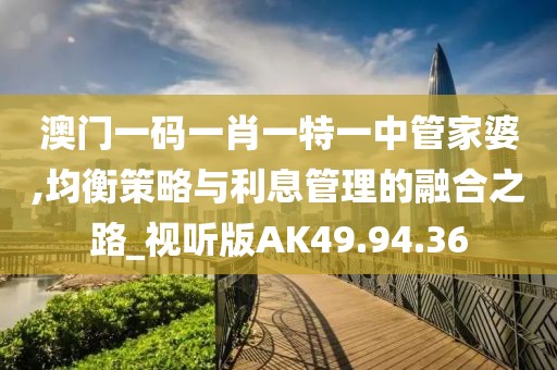 澳門一碼一肖一特一中管家婆,均衡策略與利息管理的融合之路_視聽版AK49.94.36