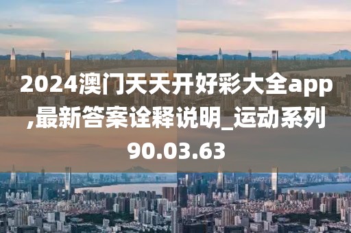 2024澳門天天開好彩大全app,最新答案詮釋說明_運(yùn)動(dòng)系列90.03.63