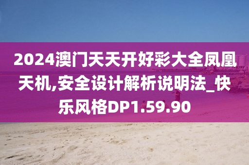 2024澳門天天開好彩大全鳳凰天機,安全設(shè)計解析說明法_快樂風(fēng)格DP1.59.90