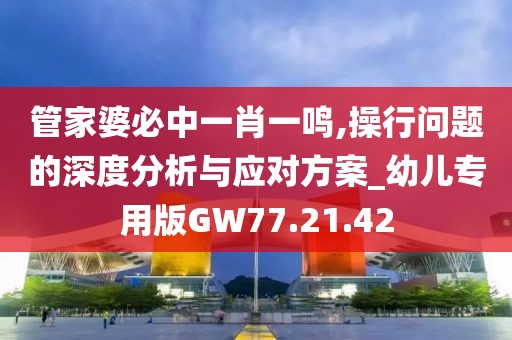 管家婆必中一肖一鳴,操行問(wèn)題的深度分析與應(yīng)對(duì)方案_幼兒專用版GW77.21.42