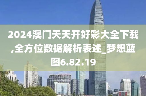2024澳門天天開好彩大全下載,全方位數(shù)據(jù)解析表述_夢想藍(lán)圖6.82.19
