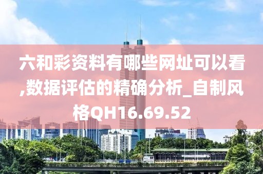 六和彩資料有哪些網(wǎng)址可以看,數(shù)據(jù)評(píng)估的精確分析_自制風(fēng)格QH16.69.52