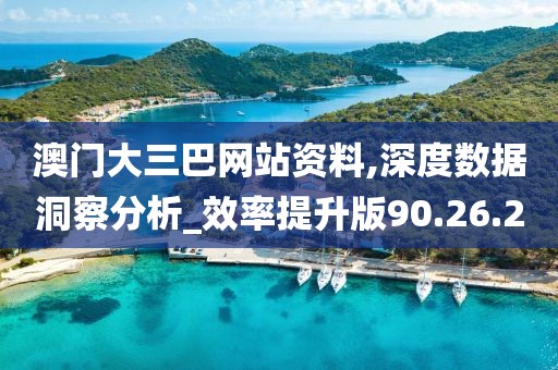 澳門大三巴網站資料,深度數(shù)據洞察分析_效率提升版90.26.20