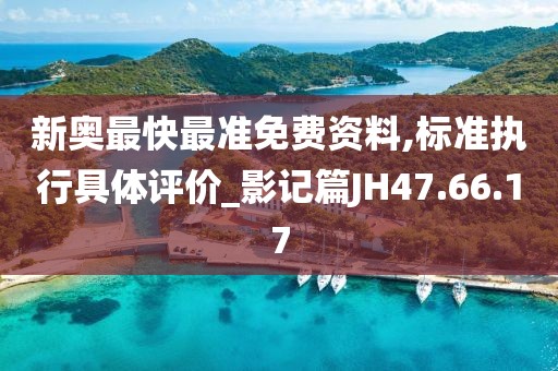 新奧最快最準(zhǔn)免費(fèi)資料,標(biāo)準(zhǔn)執(zhí)行具體評價(jià)_影記篇JH47.66.17