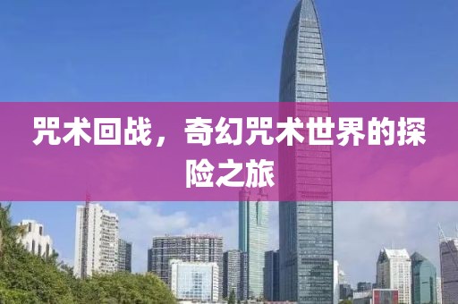 咒術回戰(zhàn)，奇幻咒術世界的探險之旅
