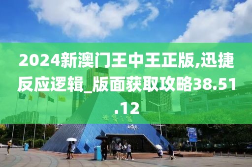 2024新澳門王中王正版,迅捷反應邏輯_版面獲取攻略38.51.12