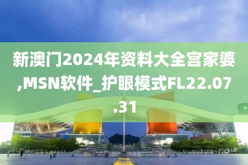 新澳門(mén)2024年資料大全宮家婆,MSN軟件_護(hù)眼模式FL22.07.31