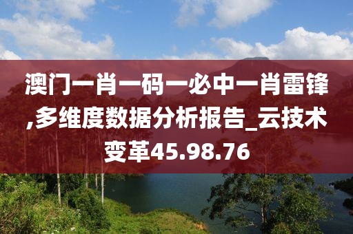 澳門一肖一碼一必中一肖雷鋒,多維度數(shù)據(jù)分析報告_云技術變革45.98.76