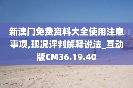 新澳門免費(fèi)資料大全使用注意事項(xiàng),現(xiàn)況評(píng)判解釋說法_互動(dòng)版CM36.19.40