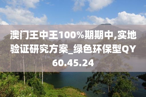 澳門王中王100%期期中,實(shí)地驗(yàn)證研究方案_綠色環(huán)保型QY60.45.24