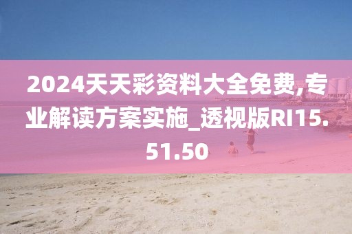 2024天天彩資料大全免費(fèi),專(zhuān)業(yè)解讀方案實(shí)施_透視版RI15.51.50