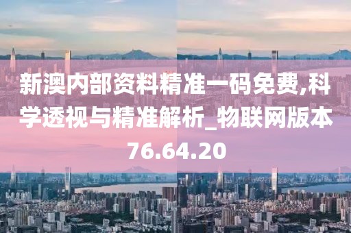 新澳內部資料精準一碼免費,科學透視與精準解析_物聯(lián)網版本76.64.20