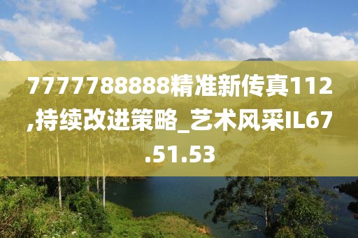 7777788888精準新傳真112,持續(xù)改進策略_藝術風采IL67.51.53