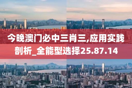 今晚澳門必中三肖三,應(yīng)用實(shí)踐剖析_全能型選擇25.87.14