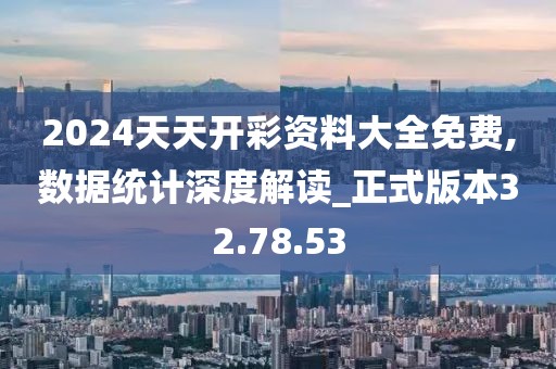 2024天天開彩資料大全免費,數(shù)據(jù)統(tǒng)計深度解讀_正式版本32.78.53