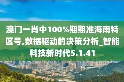 澳門一肖中100%期期準海南特區(qū)號,數(shù)據(jù)驅動的決策分析_智能科技新時代5.1.41