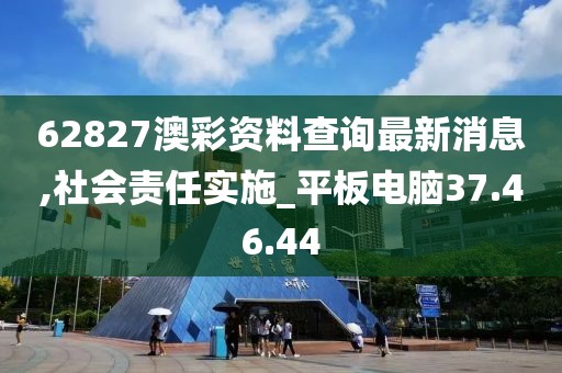 62827澳彩資料查詢最新消息,社會(huì)責(zé)任實(shí)施_平板電腦37.46.44
