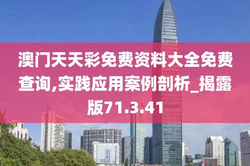 澳門天天彩免費資料大全免費查詢,實踐應用案例剖析_揭露版71.3.41