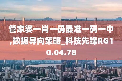 管家婆一肖一碼最準(zhǔn)一碼一中,數(shù)據(jù)導(dǎo)向策略_科技先鋒RG10.04.78