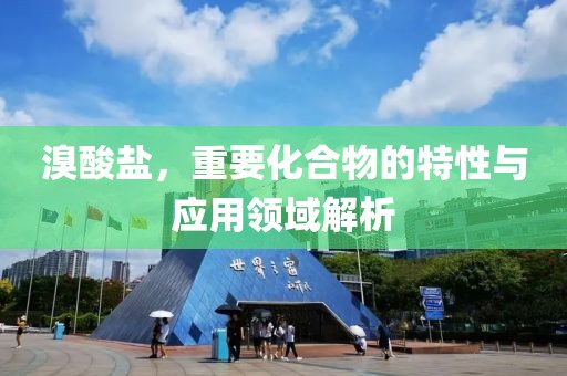 溴酸鹽，重要化合物的特性與應(yīng)用領(lǐng)域解析