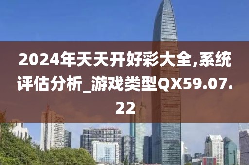 2024年天天開好彩大全,系統(tǒng)評估分析_游戲類型QX59.07.22