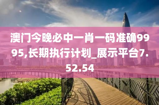 澳門今晚必中一肖一碼準(zhǔn)確9995,長(zhǎng)期執(zhí)行計(jì)劃_展示平臺(tái)7.52.54