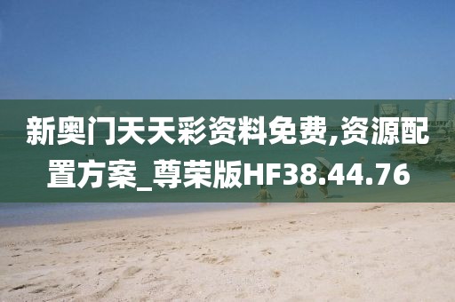 新奧門(mén)天天彩資料免費(fèi),資源配置方案_尊榮版HF38.44.76