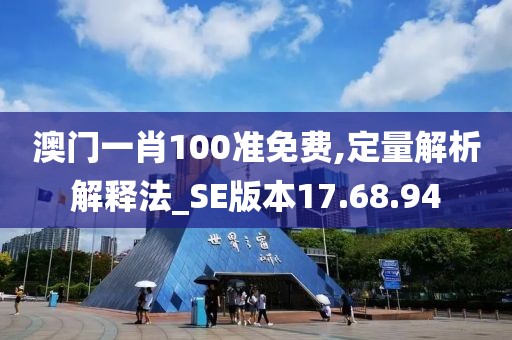 澳門一肖100準免費,定量解析解釋法_SE版本17.68.94