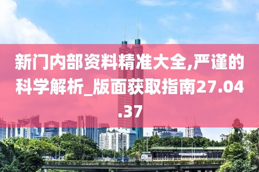 新門內(nèi)部資料精準大全,嚴謹?shù)目茖W解析_版面獲取指南27.04.37