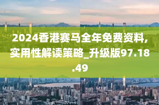 2024香港賽馬全年免費(fèi)資料,實(shí)用性解讀策略_升級(jí)版97.18.49