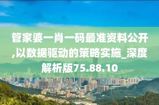 管家婆一肖一碼最準(zhǔn)資料公開,以數(shù)據(jù)驅(qū)動(dòng)的策略實(shí)施_深度解析版75.88.10