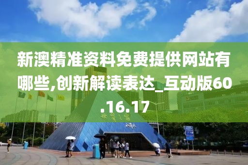 新澳精準(zhǔn)資料免費(fèi)提供網(wǎng)站有哪些,創(chuàng)新解讀表達(dá)_互動(dòng)版60.16.17