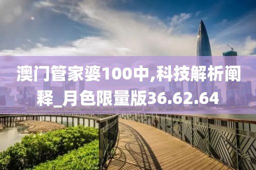澳門管家婆100中,科技解析闡釋_月色限量版36.62.64