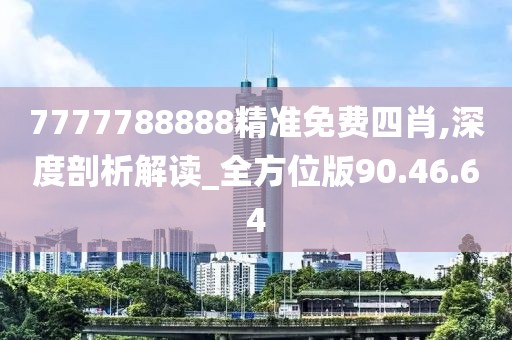 7777788888精準(zhǔn)免費(fèi)四肖,深度剖析解讀_全方位版90.46.64