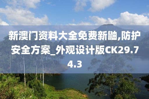 新澳門資料大全免費(fèi)新鼬,防護(hù)安全方案_外觀設(shè)計(jì)版CK29.74.3