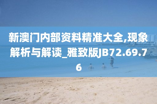 新澳門(mén)內(nèi)部資料精準(zhǔn)大全,現(xiàn)象解析與解讀_雅致版JB72.69.76