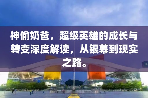 神偷奶爸，超級(jí)英雄的成長(zhǎng)與轉(zhuǎn)變深度解讀，從銀幕到現(xiàn)實(shí)之路。
